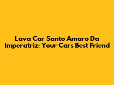 Lava Car Santo Amaro Da Imperatriz: Your Car's Best Friend