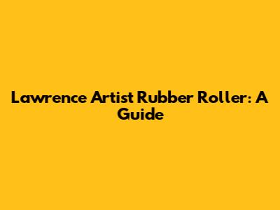 Lawrence Artist Rubber Roller: A Guide