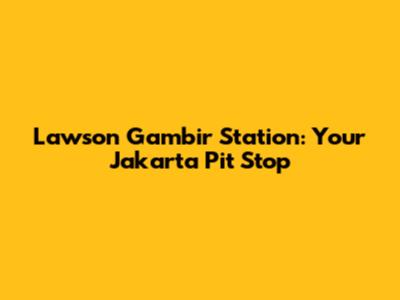 Lawson Gambir Station: Your Jakarta Pit Stop