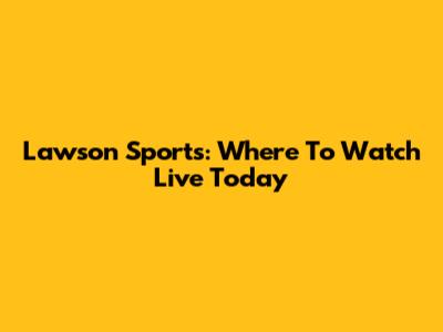 Lawson Sports: Where To Watch Live Today