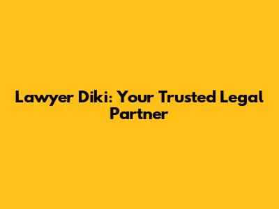 Lawyer Diki: Your Trusted Legal Partner