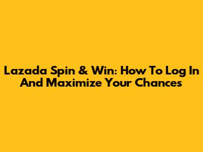 Lazada Spin & Win: How To Log In And Maximize Your Chances