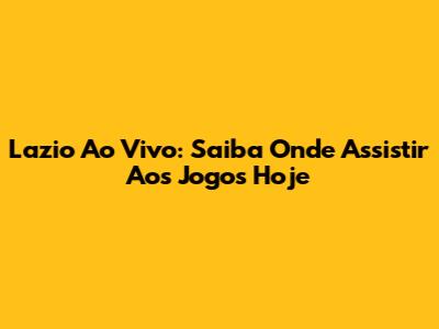 Lazio Ao Vivo: Saiba Onde Assistir Aos Jogos Hoje