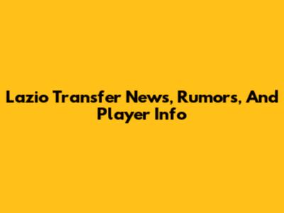 Lazio Transfer News, Rumors, And Player Info