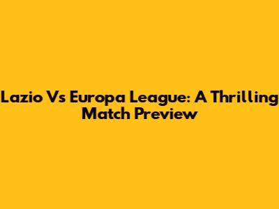 Lazio Vs Europa League: A Thrilling Match Preview