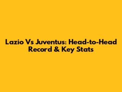 Lazio Vs Juventus: Head-to-Head Record & Key Stats