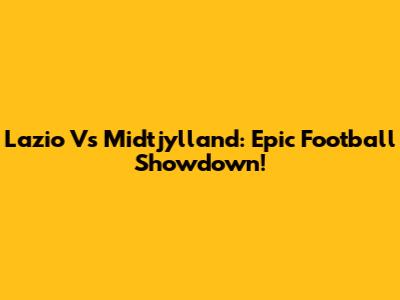 Lazio Vs Midtjylland: Epic Football Showdown!