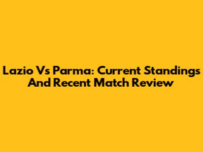 Lazio Vs Parma: Current Standings And Recent Match Review