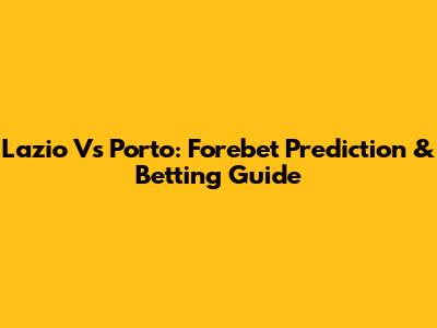 Lazio Vs Porto: Forebet Prediction & Betting Guide