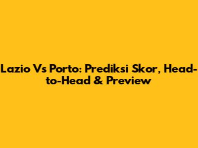 Lazio Vs Porto: Prediksi Skor, Head-to-Head & Preview