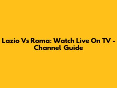 Lazio Vs Roma: Watch Live On TV - Channel Guide