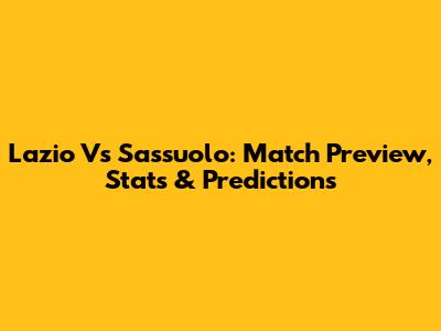 Lazio Vs Sassuolo: Match Preview, Stats & Predictions