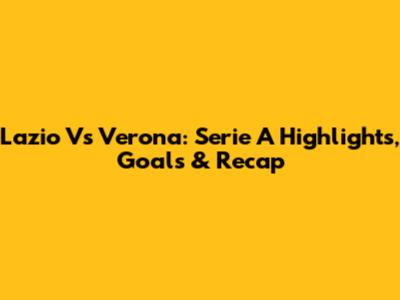 Lazio Vs Verona: Serie A Highlights, Goals & Recap