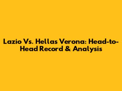 Lazio Vs. Hellas Verona: Head-to-Head Record & Analysis