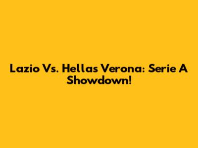Lazio Vs. Hellas Verona: Serie A Showdown!