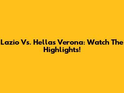 Lazio Vs. Hellas Verona: Watch The Highlights!