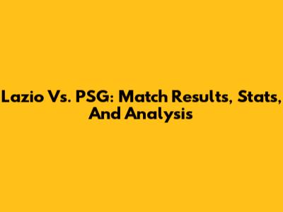 Lazio Vs. PSG: Match Results, Stats, And Analysis
