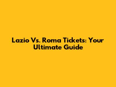 Lazio Vs. Roma Tickets: Your Ultimate Guide
