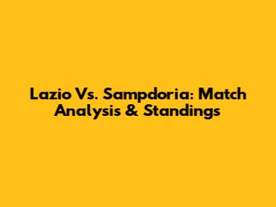 Lazio Vs. Sampdoria: Match Analysis & Standings