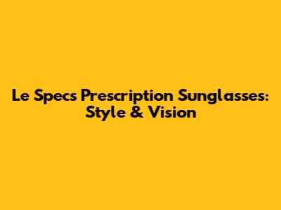 Le Specs Prescription Sunglasses: Style & Vision