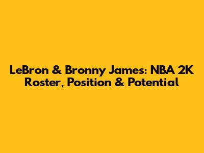 LeBron & Bronny James: NBA 2K Roster, Position & Potential