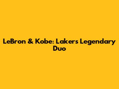 LeBron & Kobe: Lakers' Legendary Duo