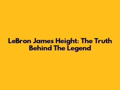 LeBron James' Height: The Truth Behind The Legend