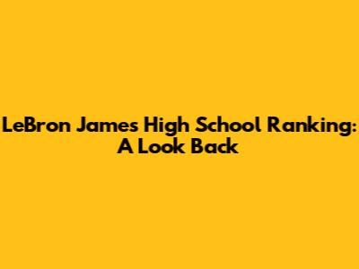 LeBron James' High School Ranking: A Look Back