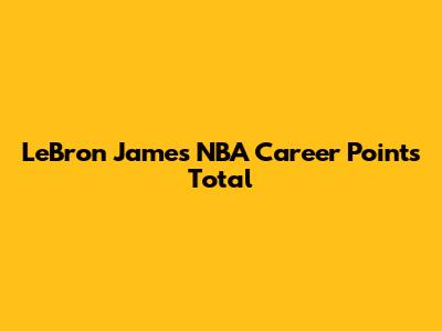 LeBron James' NBA Career Points Total