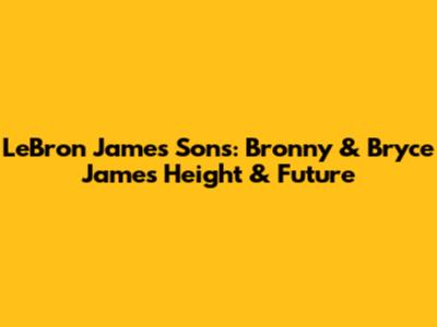 LeBron James' Sons: Bronny & Bryce James' Height & Future