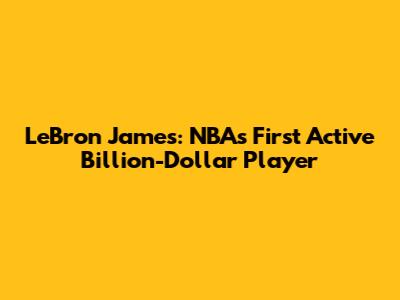 LeBron James: NBA's First Active Billion-Dollar Player