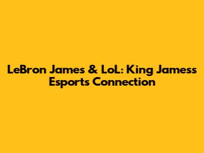 LeBron James & LoL: King James's Esports Connection