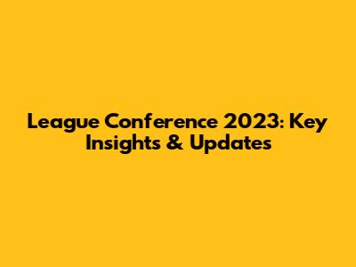 League Conference 2023: Key Insights & Updates