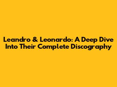 Leandro & Leonardo: A Deep Dive Into Their Complete Discography