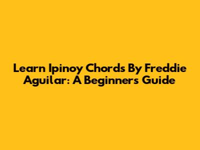 Learn 'Ipinoy' Chords By Freddie Aguilar: A Beginner's Guide