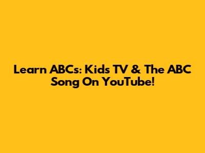 Learn ABCs: Kids TV & The ABC Song On YouTube!