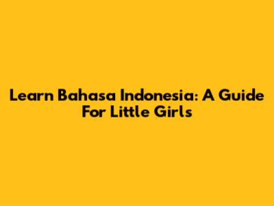 Learn Bahasa Indonesia: A Guide For Little Girls