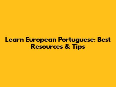 Learn European Portuguese: Best Resources & Tips