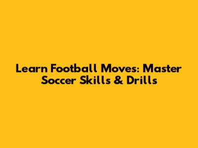 Learn Football Moves: Master Soccer Skills & Drills