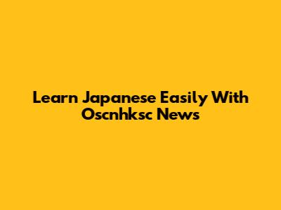 Learn Japanese Easily With Oscnhksc News