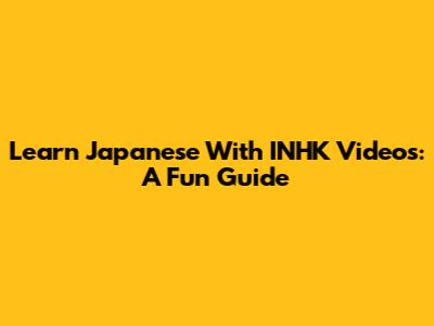 Learn Japanese With INHK Videos: A Fun Guide