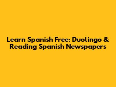 Learn Spanish Free: Duolingo & Reading Spanish Newspapers