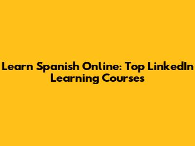 Learn Spanish Online: Top LinkedIn Learning Courses
