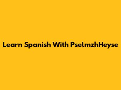 Learn Spanish With PselmzhHeyse