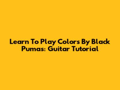 Learn To Play Colors By Black Pumas: Guitar Tutorial