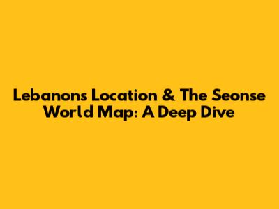 Lebanon's Location & The 'Seonse' World Map: A Deep Dive