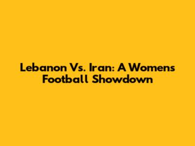 Lebanon Vs. Iran: A Women's Football Showdown