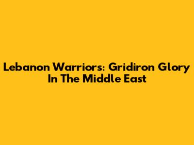 Lebanon Warriors: Gridiron Glory In The Middle East
