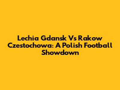 Lechia Gdansk Vs Rakow Czestochowa: A Polish Football Showdown