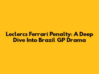 Leclerc's Ferrari Penalty: A Deep Dive Into Brazil GP Drama